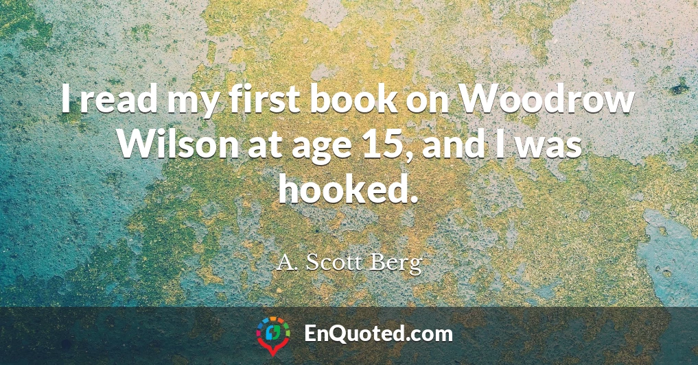 I read my first book on Woodrow Wilson at age 15, and I was hooked.