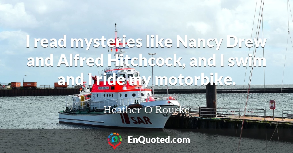 I read mysteries like Nancy Drew and Alfred Hitchcock, and I swim and I ride my motorbike.