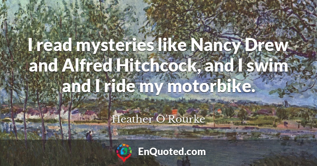 I read mysteries like Nancy Drew and Alfred Hitchcock, and I swim and I ride my motorbike.