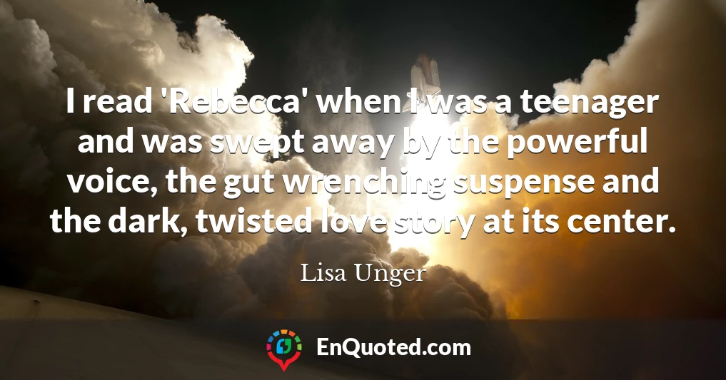 I read 'Rebecca' when I was a teenager and was swept away by the powerful voice, the gut wrenching suspense and the dark, twisted love story at its center.