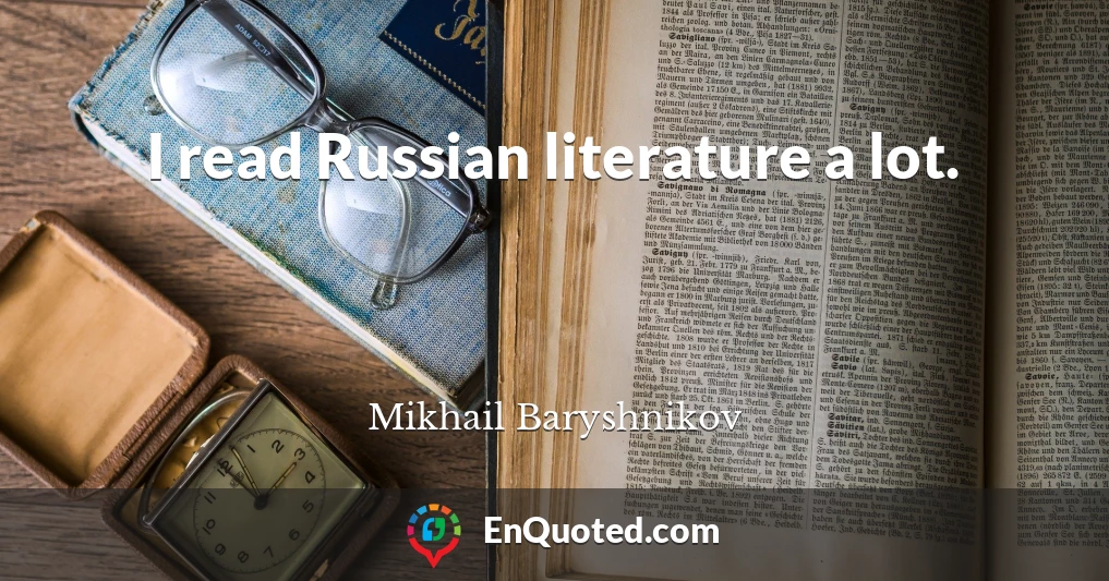 I read Russian literature a lot.