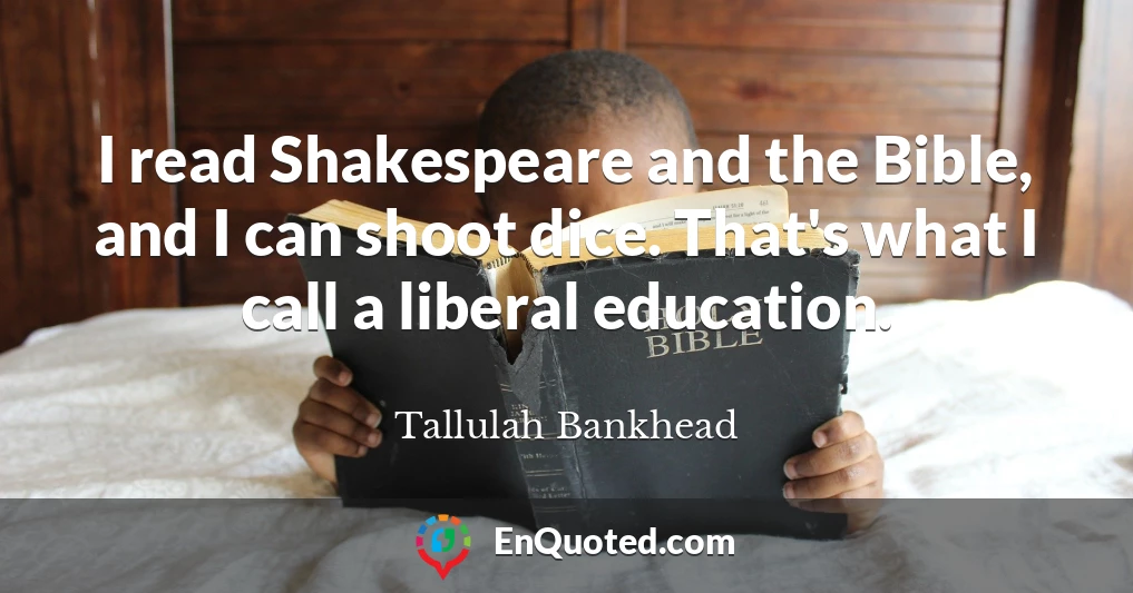 I read Shakespeare and the Bible, and I can shoot dice. That's what I call a liberal education.