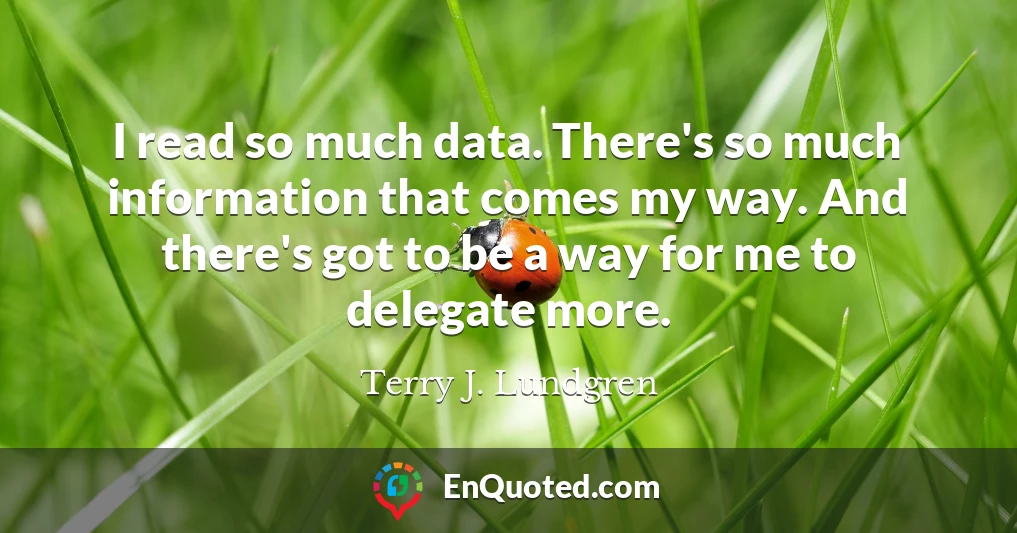 I read so much data. There's so much information that comes my way. And there's got to be a way for me to delegate more.