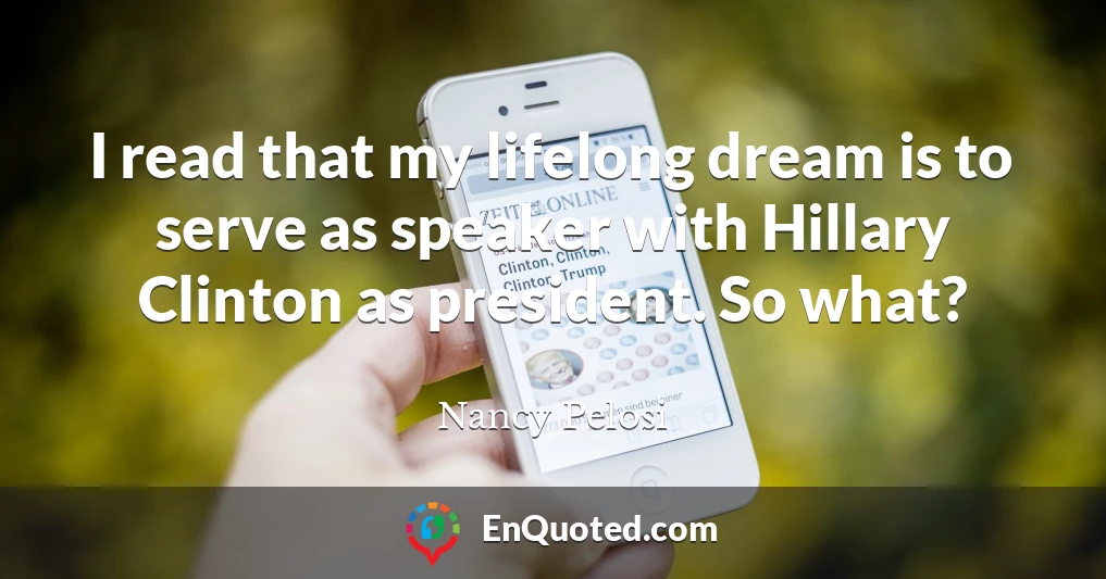 I read that my lifelong dream is to serve as speaker with Hillary Clinton as president. So what?