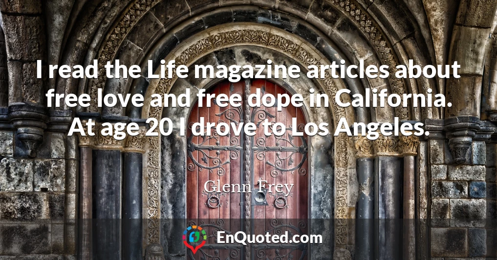 I read the Life magazine articles about free love and free dope in California. At age 20 I drove to Los Angeles.