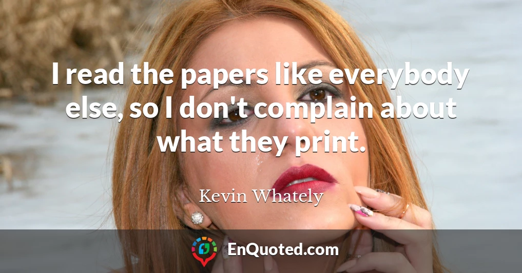 I read the papers like everybody else, so I don't complain about what they print.