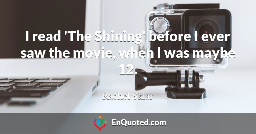 I read 'The Shining' before I ever saw the movie, when I was maybe 12.