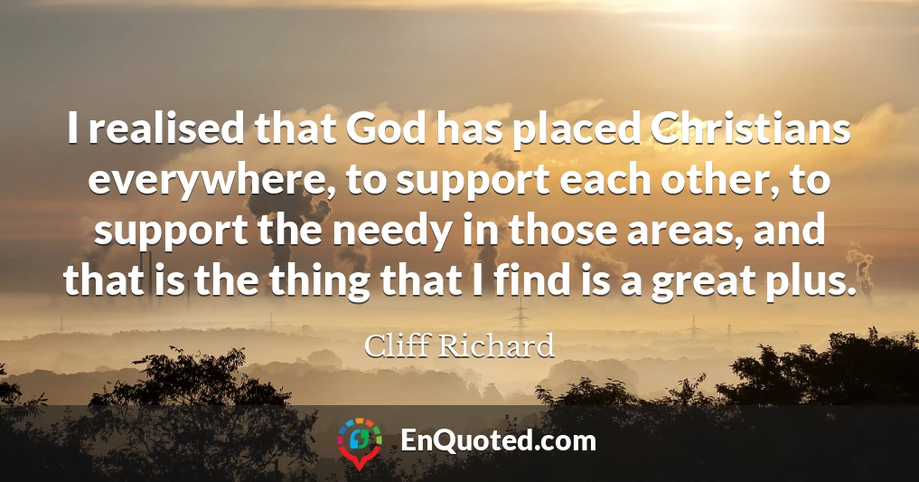 I realised that God has placed Christians everywhere, to support each other, to support the needy in those areas, and that is the thing that I find is a great plus.