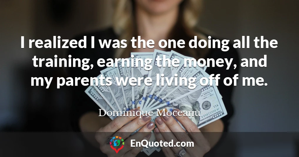 I realized I was the one doing all the training, earning the money, and my parents were living off of me.