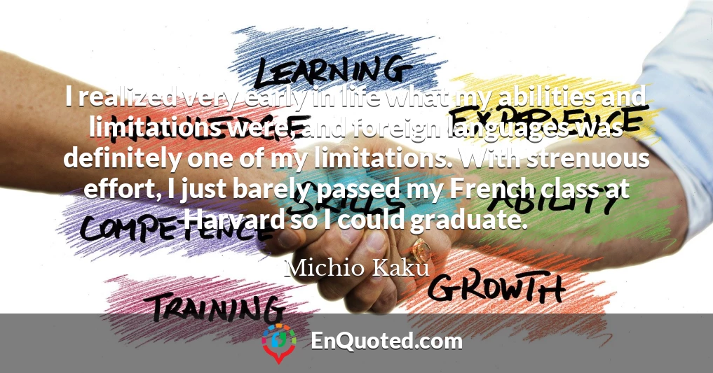 I realized very early in life what my abilities and limitations were, and foreign languages was definitely one of my limitations. With strenuous effort, I just barely passed my French class at Harvard so I could graduate.