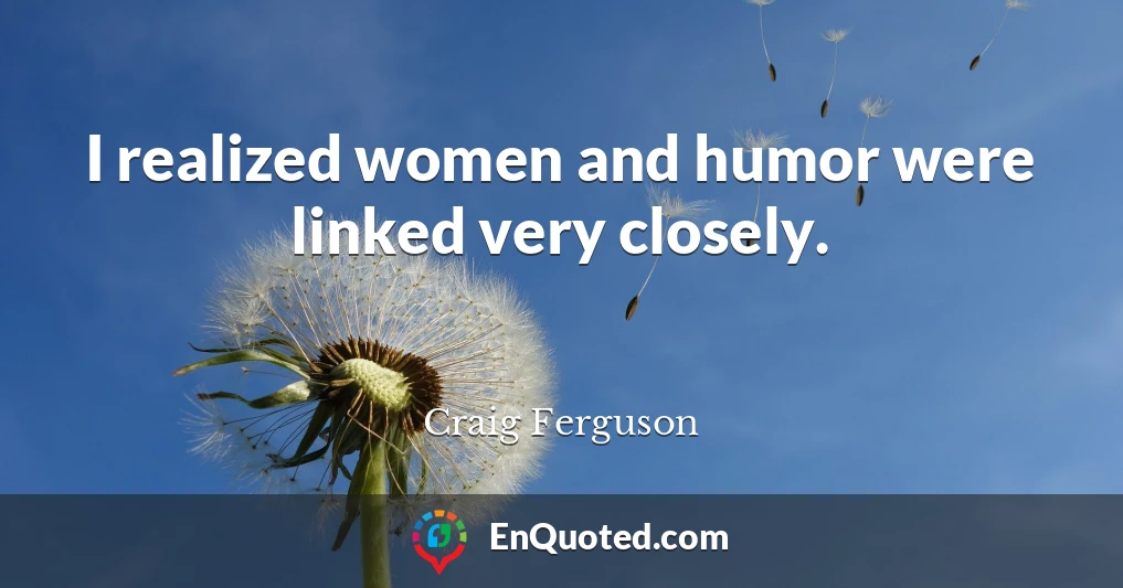 I realized women and humor were linked very closely.