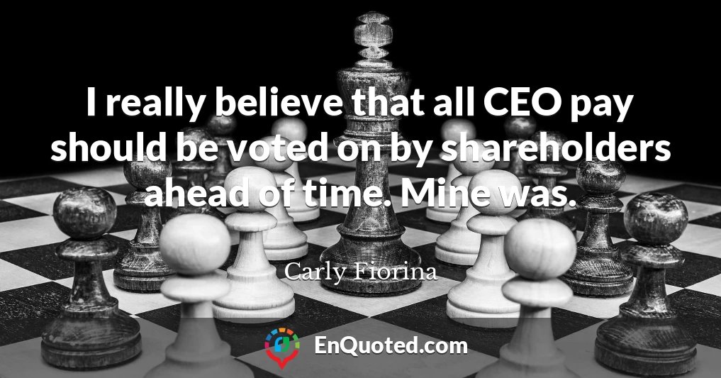 I really believe that all CEO pay should be voted on by shareholders ahead of time. Mine was.