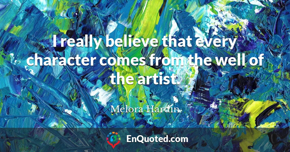 I really believe that every character comes from the well of the artist.