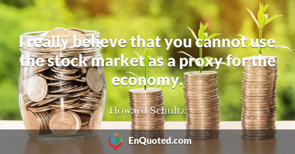 I really believe that you cannot use the stock market as a proxy for the economy.
