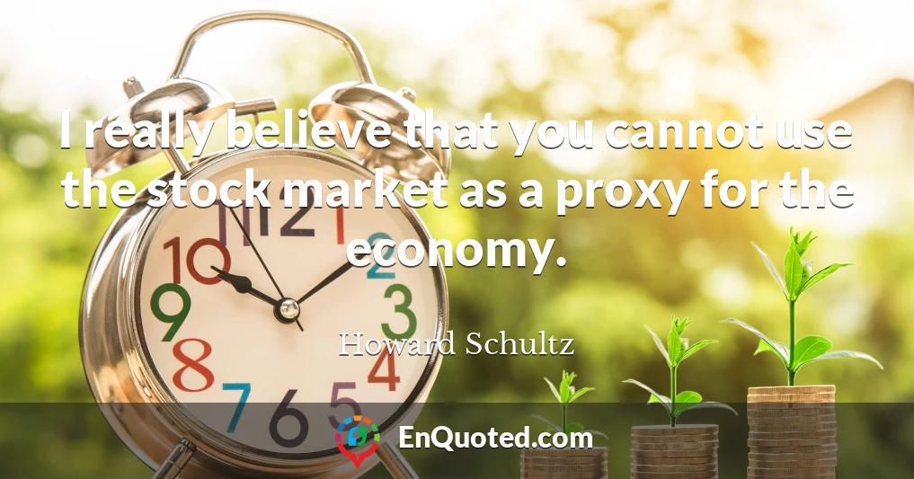 I really believe that you cannot use the stock market as a proxy for the economy.