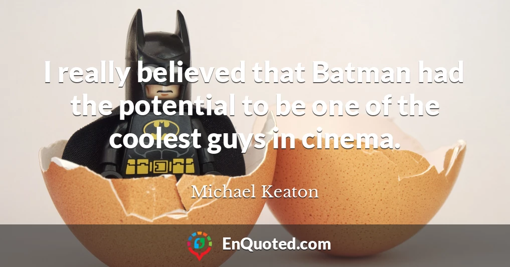 I really believed that Batman had the potential to be one of the coolest guys in cinema.