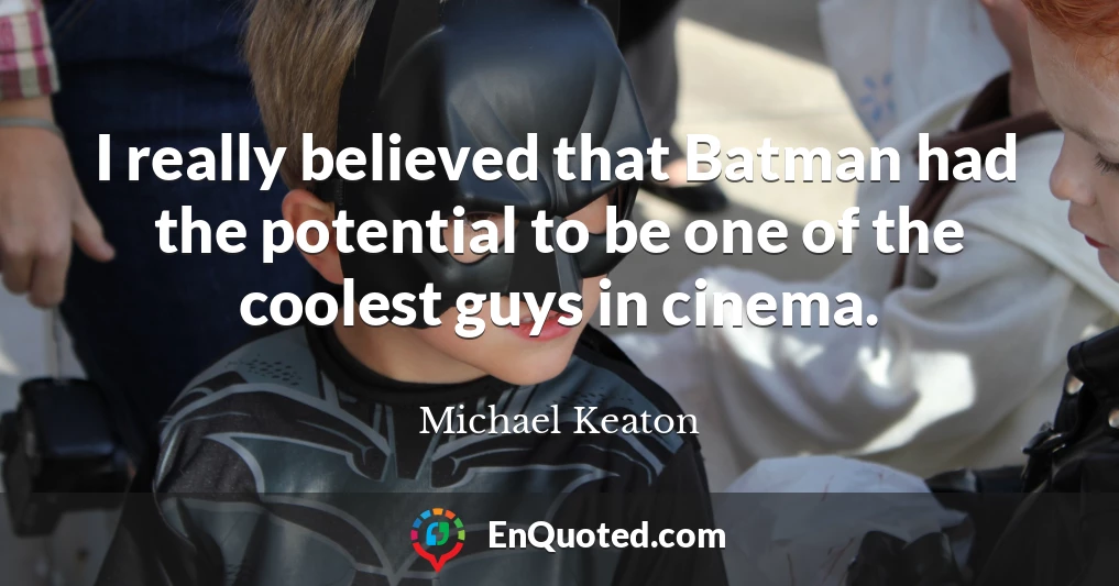 I really believed that Batman had the potential to be one of the coolest guys in cinema.