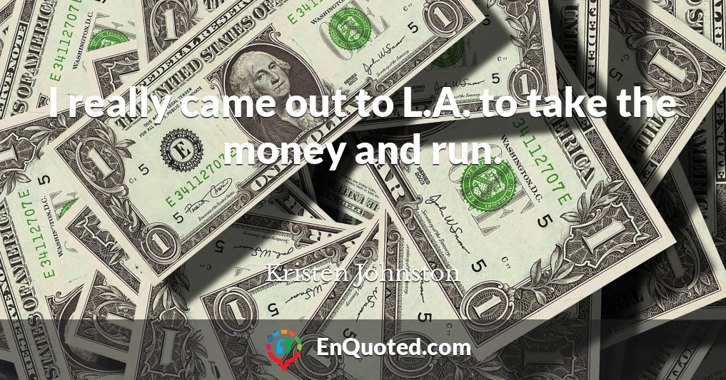 I really came out to L.A. to take the money and run.