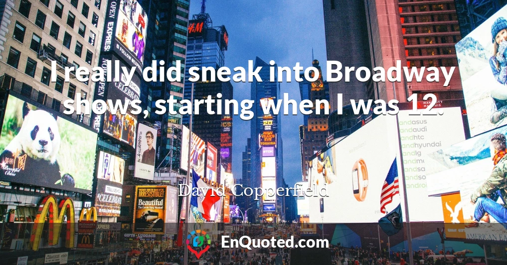 I really did sneak into Broadway shows, starting when I was 12.