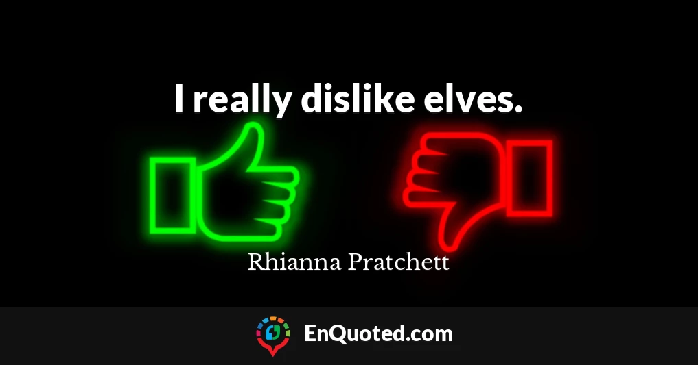 I really dislike elves.