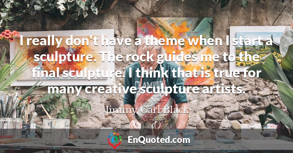 I really don't have a theme when I start a sculpture. The rock guides me to the final sculpture. I think that is true for many creative sculpture artists.