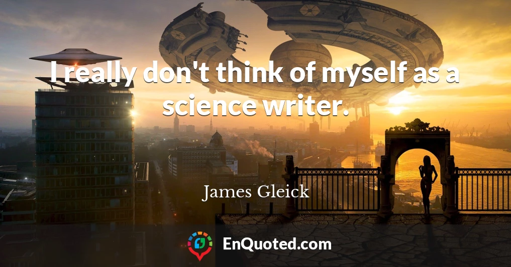 I really don't think of myself as a science writer.