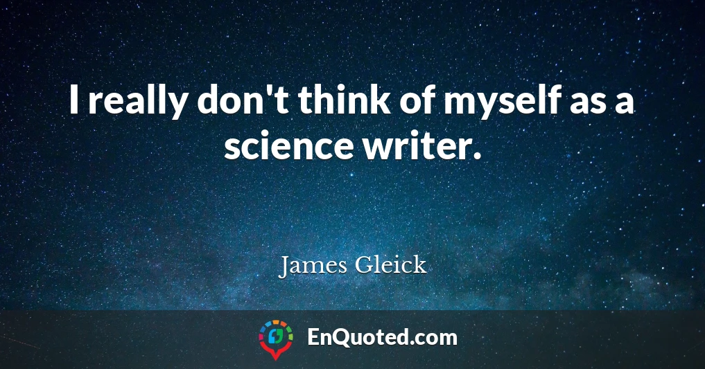 I really don't think of myself as a science writer.