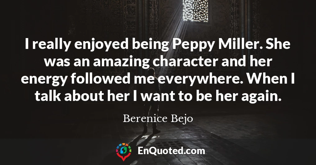I really enjoyed being Peppy Miller. She was an amazing character and her energy followed me everywhere. When I talk about her I want to be her again.