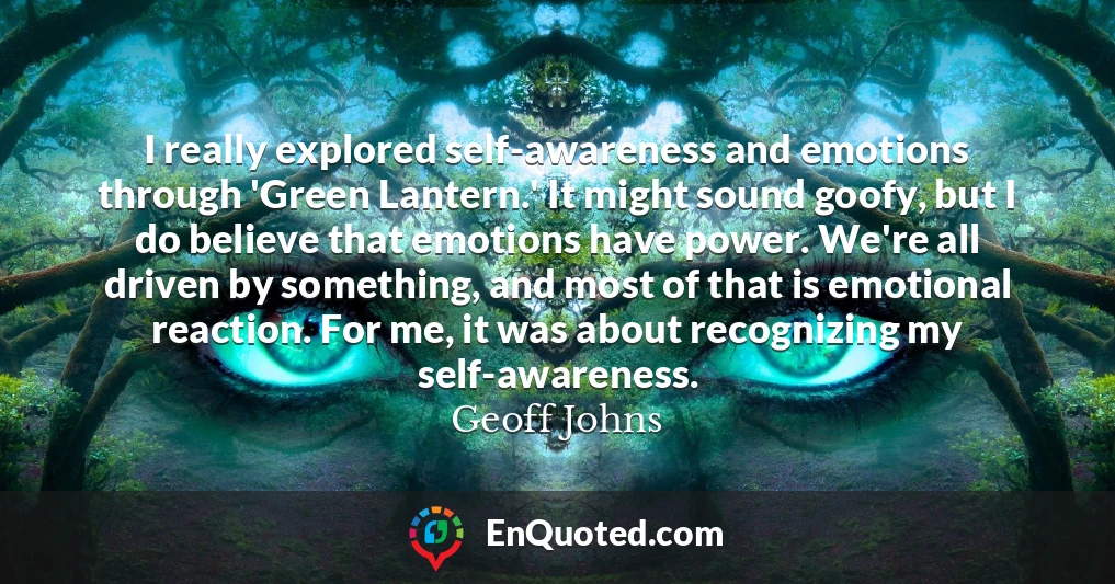 I really explored self-awareness and emotions through 'Green Lantern.' It might sound goofy, but I do believe that emotions have power. We're all driven by something, and most of that is emotional reaction. For me, it was about recognizing my self-awareness.