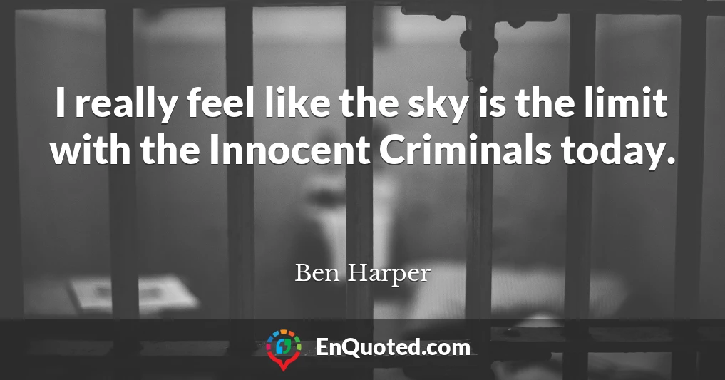 I really feel like the sky is the limit with the Innocent Criminals today.