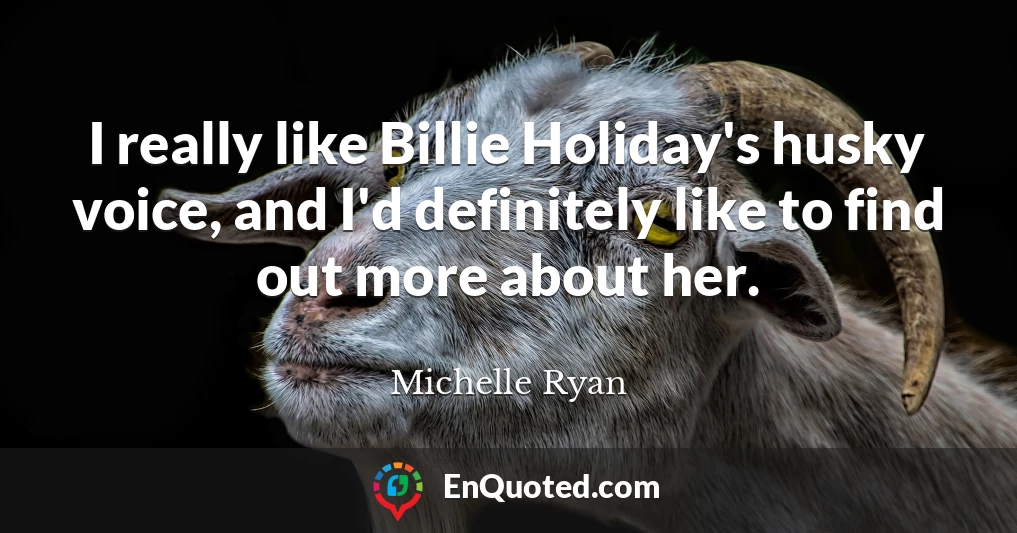 I really like Billie Holiday's husky voice, and I'd definitely like to find out more about her.