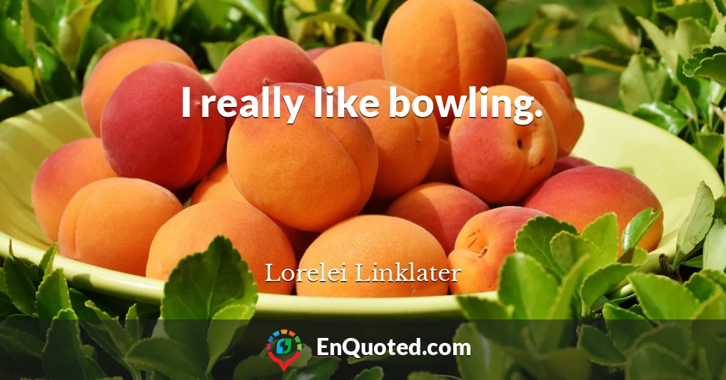 I really like bowling.