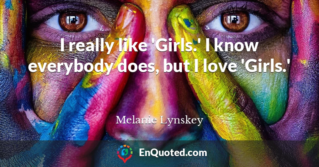 I really like 'Girls.' I know everybody does, but I love 'Girls.'