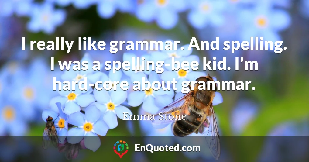 I really like grammar. And spelling. I was a spelling-bee kid. I'm hard-core about grammar.