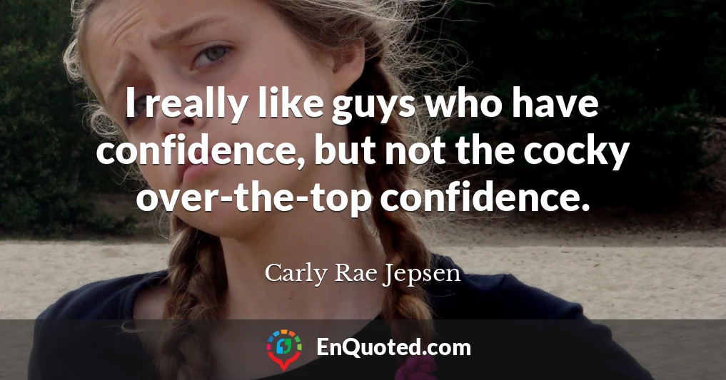 I really like guys who have confidence, but not the cocky over-the-top confidence.