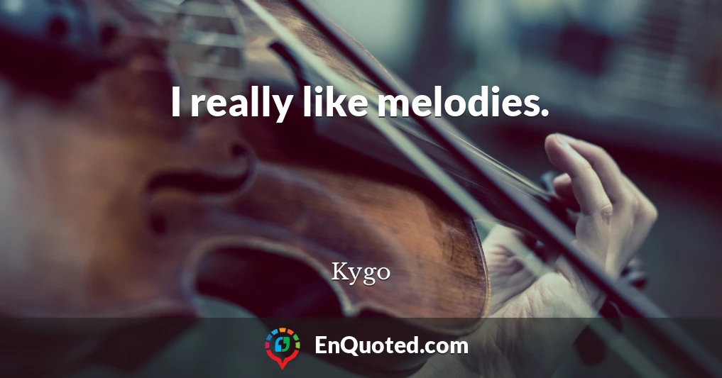 I really like melodies.