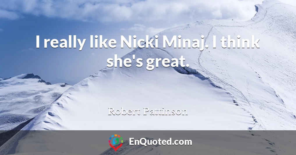 I really like Nicki Minaj. I think she's great.