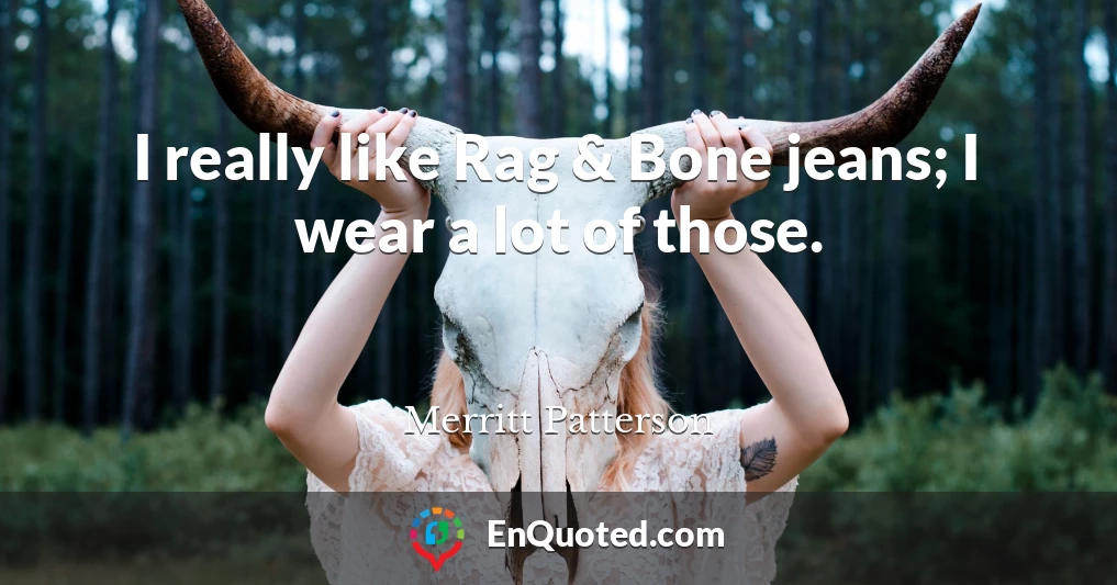 I really like Rag & Bone jeans; I wear a lot of those.