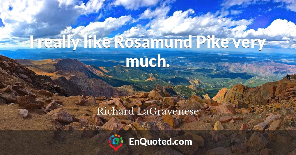 I really like Rosamund Pike very much.