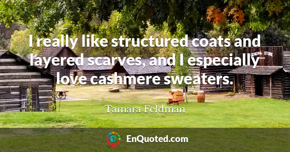 I really like structured coats and layered scarves, and I especially love cashmere sweaters.