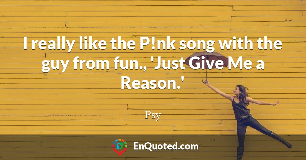 I really like the P!nk song with the guy from fun., 'Just Give Me a Reason.'