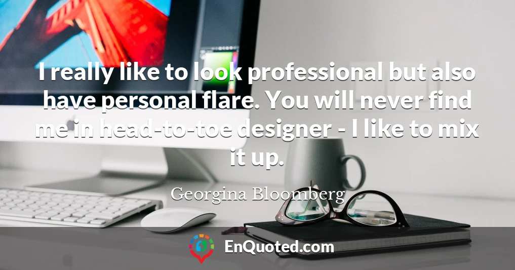 I really like to look professional but also have personal flare. You will never find me in head-to-toe designer - I like to mix it up.