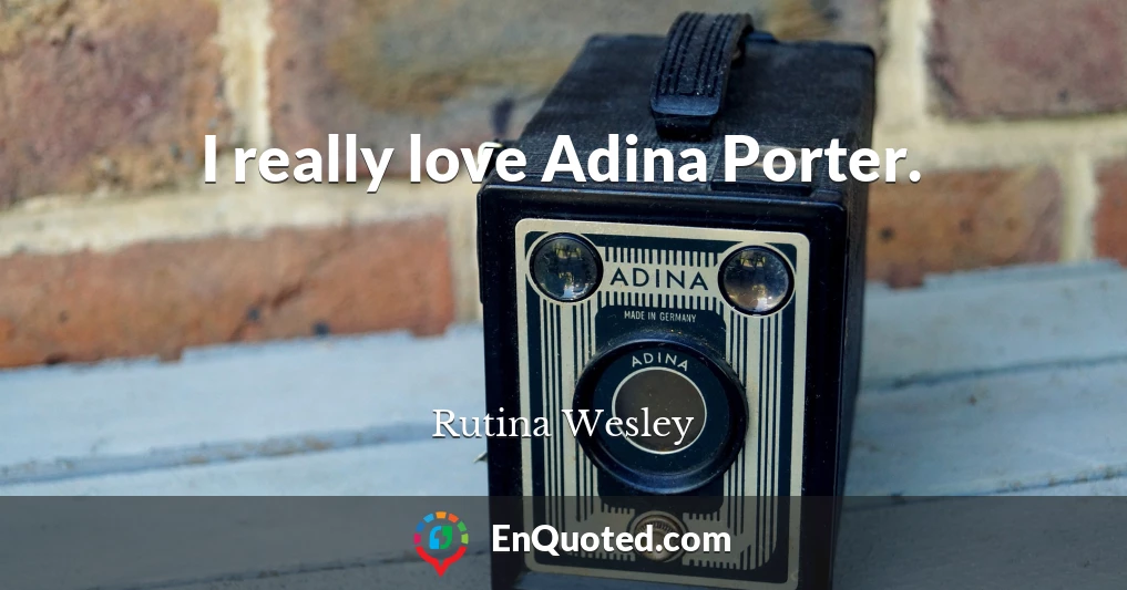 I really love Adina Porter.