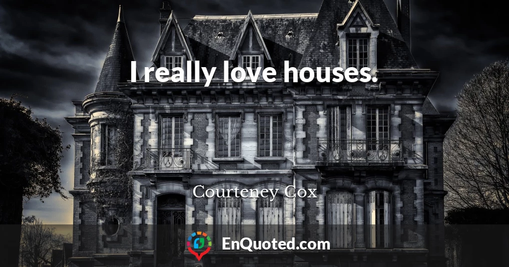 I really love houses.