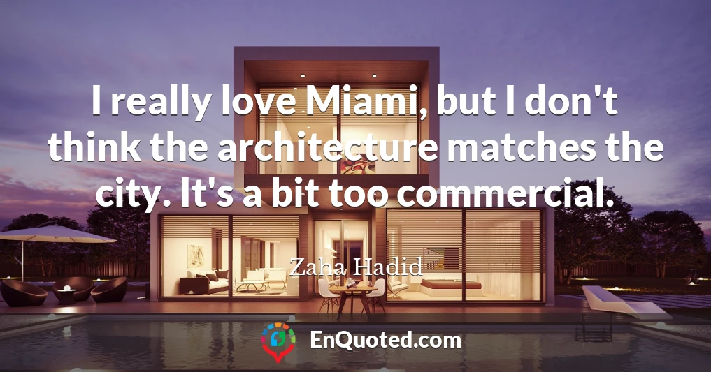 I really love Miami, but I don't think the architecture matches the city. It's a bit too commercial.