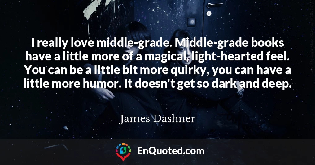 I really love middle-grade. Middle-grade books have a little more of a magical, light-hearted feel. You can be a little bit more quirky, you can have a little more humor. It doesn't get so dark and deep.