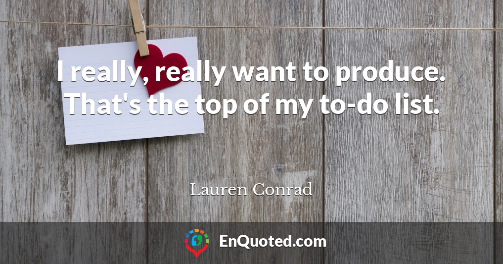 I really, really want to produce. That's the top of my to-do list.