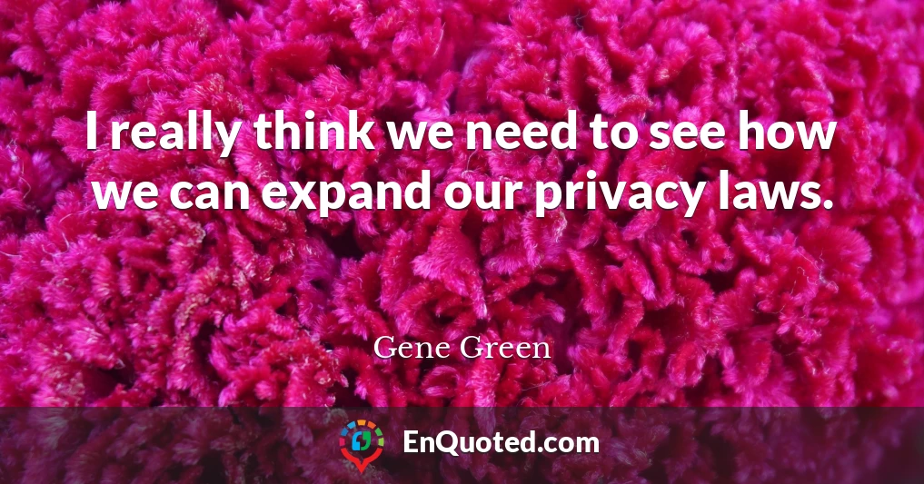 I really think we need to see how we can expand our privacy laws.