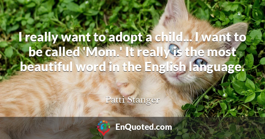 I really want to adopt a child... I want to be called 'Mom.' It really is the most beautiful word in the English language.