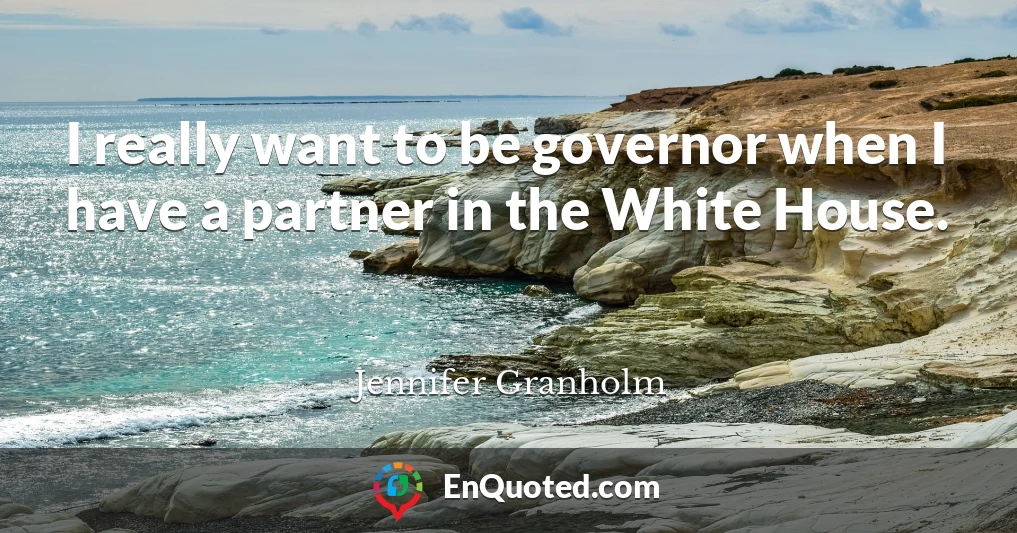 I really want to be governor when I have a partner in the White House.